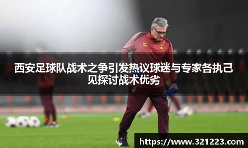 西安足球队战术之争引发热议球迷与专家各执己见探讨战术优劣