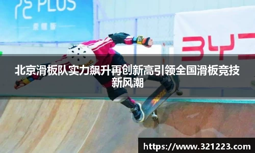 北京滑板队实力飙升再创新高引领全国滑板竞技新风潮