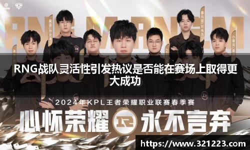 RNG战队灵活性引发热议是否能在赛场上取得更大成功