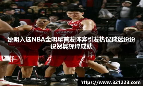 姚明入选NBA全明星首发阵容引发热议球迷纷纷祝贺其辉煌成就