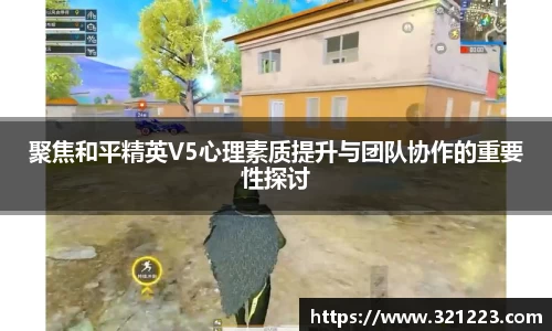 聚焦和平精英V5心理素质提升与团队协作的重要性探讨