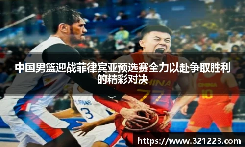 中国男篮迎战菲律宾亚预选赛全力以赴争取胜利的精彩对决