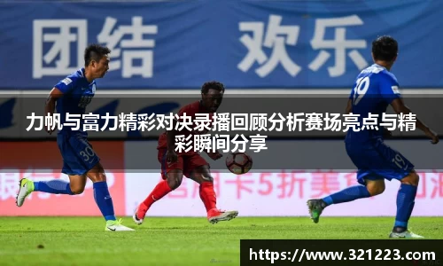 力帆与富力精彩对决录播回顾分析赛场亮点与精彩瞬间分享