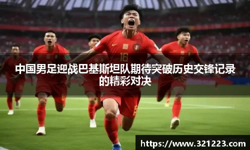 中国男足迎战巴基斯坦队期待突破历史交锋记录的精彩对决