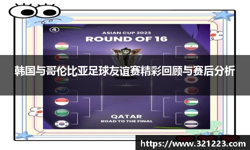 韩国与哥伦比亚足球友谊赛精彩回顾与赛后分析