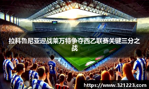 拉科鲁尼亚迎战莱万特争夺西乙联赛关键三分之战