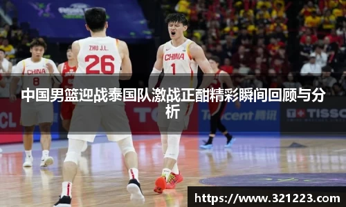 中国男篮迎战泰国队激战正酣精彩瞬间回顾与分析
