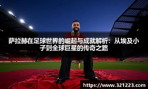 萨拉赫在足球世界的崛起与成就解析：从埃及小子到全球巨星的传奇之路